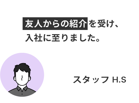 友人からの紹介を受け、 入社に至りました。