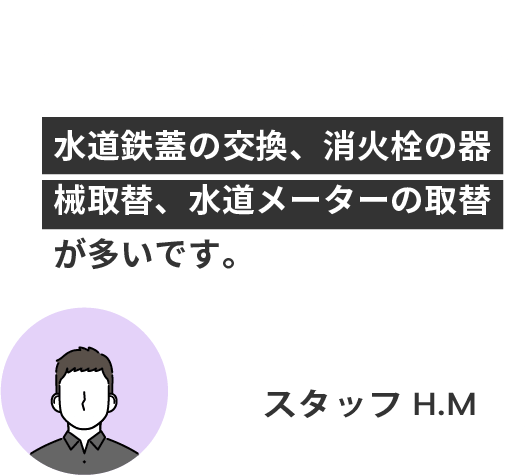 水道鉄蓋の交換、消火栓の器械取替、水道メーターの取替が多いです。