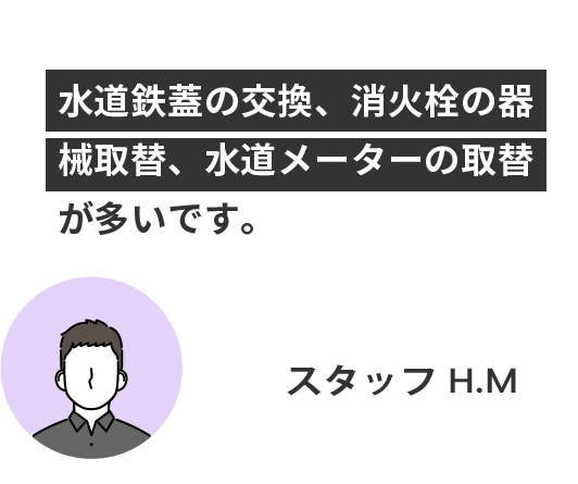 水道鉄蓋の交換、消火栓の器械取替、水道メーターの取替が多いです。