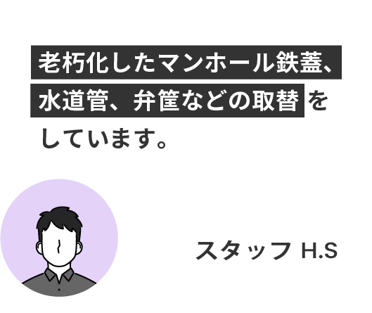 老朽化したマンホール鉄蓋、
水道管、弁筐などの取替を
しています。