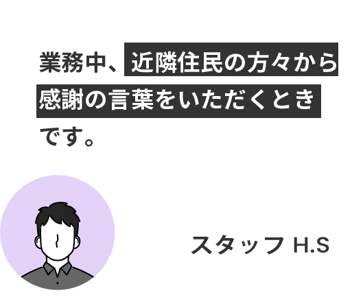 業務中、近隣住民の方々から
感謝の言葉をいただくとき
です。